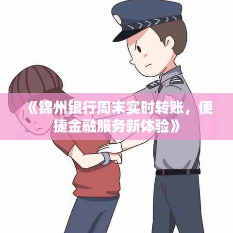《锦州银行周末实时转账，便捷金融服务新体验》
