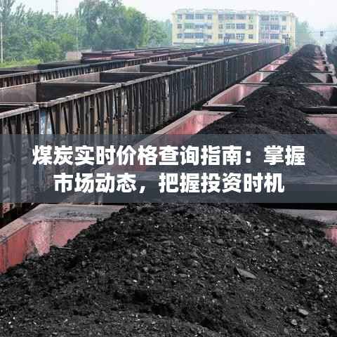 煤炭实时价格查询指南：掌握市场动态，把握投资时机