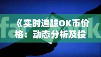 《实时追踪OK币价格：动态分析及投资策略》