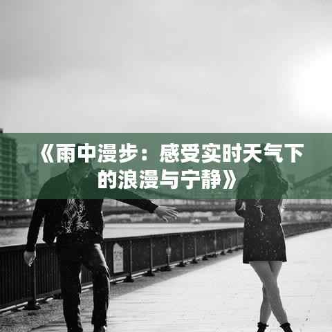 《雨中漫步：感受实时天气下的浪漫与宁静》