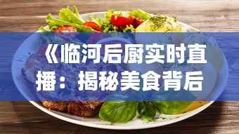 《临河后厨实时直播：揭秘美食背后的秘密》