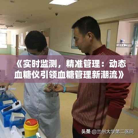 《实时监测，精准管理：动态血糖仪引领血糖管理新潮流》