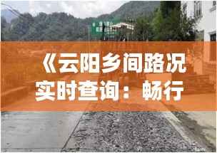 《云阳乡间路况实时查询：畅行无忧，出行无忧》