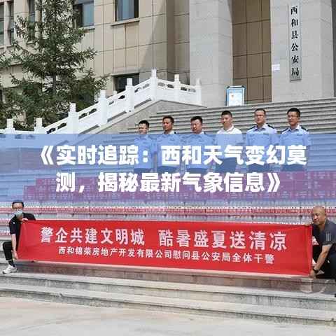 《实时追踪：西和天气变幻莫测，揭秘最新气象信息》
