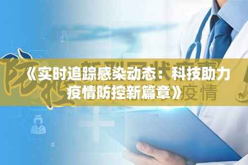 《实时追踪感染动态：科技助力疫情防控新篇章》