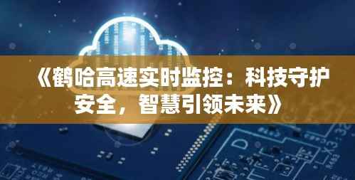 《鹤哈高速实时监控：科技守护安全，智慧引领未来》