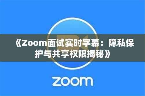《Zoom面试实时字幕：隐私保护与共享权限揭秘》