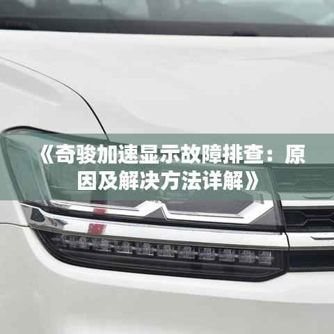 《奇骏加速显示故障排查:原因及解决方法详解》