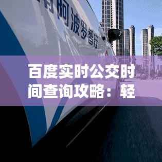 百度实时公交时间查询攻略：轻松掌握公交动态