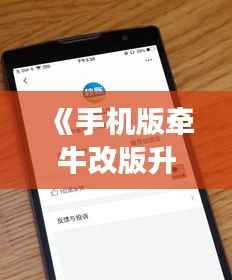 《手机版牵牛改版升级，实时功能助力便捷生活》