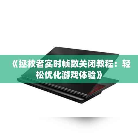 《拯救者实时帧数关闭教程：轻松优化游戏体验》