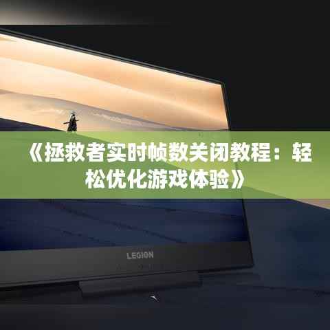 《拯救者实时帧数关闭教程:轻松优化游戏体验》