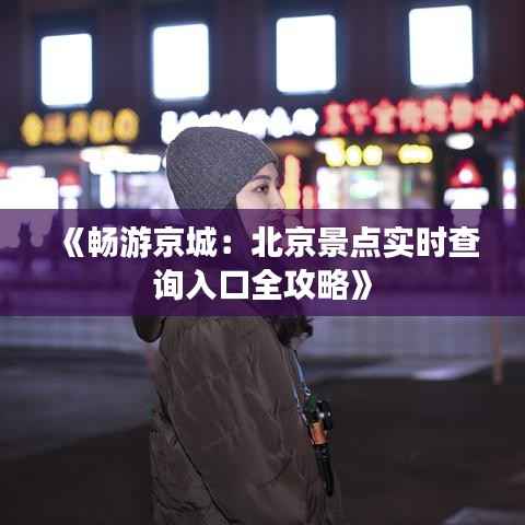 《畅游京城：北京景点实时查询入口全攻略》