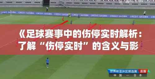 《足球赛事中的伤停实时解析：了解“伤停实时”的含义与影响》