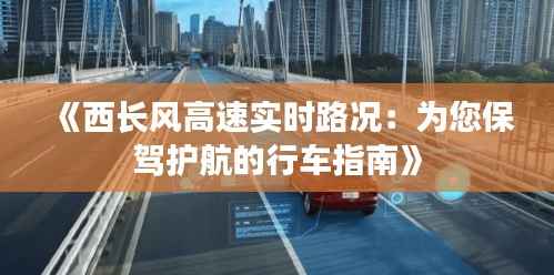 《西长风高速实时路况：为您保驾护航的行车指南》