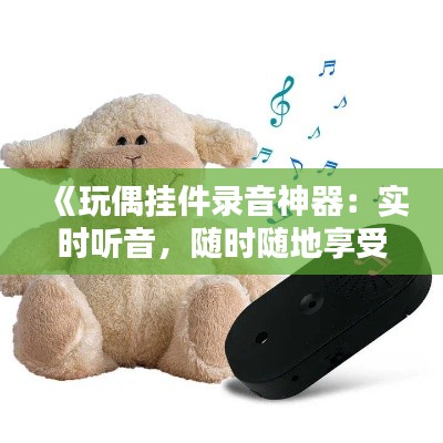 《玩偶挂件录音神器：实时听音，随时随地享受音乐盛宴》
