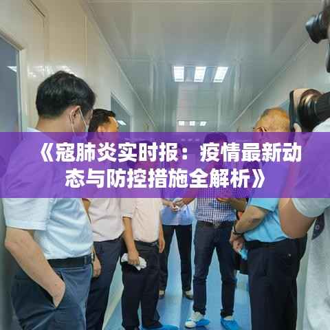 《寇肺炎实时报：疫情最新动态与防控措施全解析》