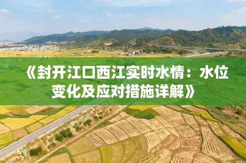 《封开江口西江实时水情：水位变化及应对措施详解》