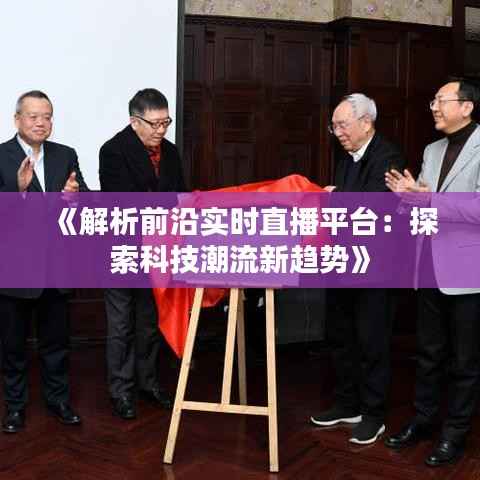 《解析前沿实时直播平台：探索科技潮流新趋势》