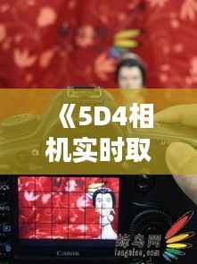《5D4相机实时取景按钮：开启摄影新境界》