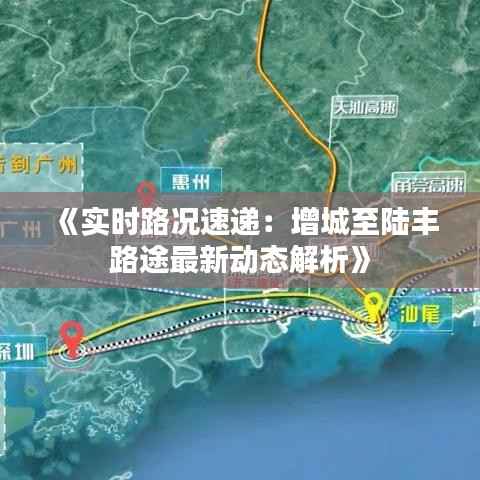 《实时路况速递：增城至陆丰路途最新动态解析》