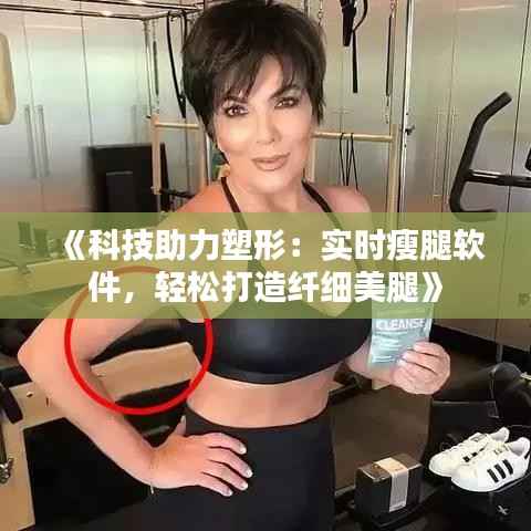 《科技助力塑形：实时瘦腿软件，轻松打造纤细美腿》