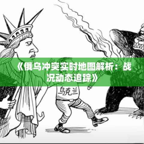 《俄乌冲突实时地图解析：战况动态追踪》