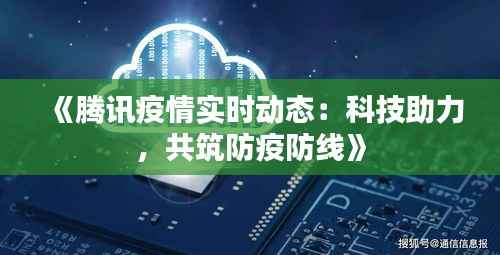 《腾讯疫情实时动态：科技助力，共筑防疫防线》