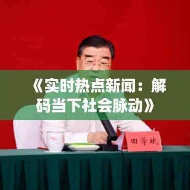 《实时热点新闻：解码当下社会脉动》