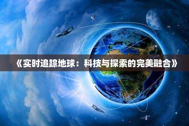 《实时追踪地球：科技与探索的完美融合》