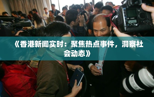 《香港新闻实时：聚焦热点事件，洞察社会动态》