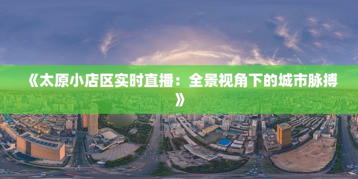 《太原小店区实时直播：全景视角下的城市脉搏》