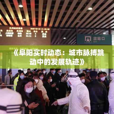 《阜阳实时动态：城市脉搏跳动中的发展轨迹》