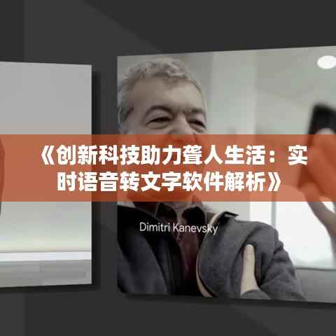 《创新科技助力聋人生活：实时语音转文字软件解析》