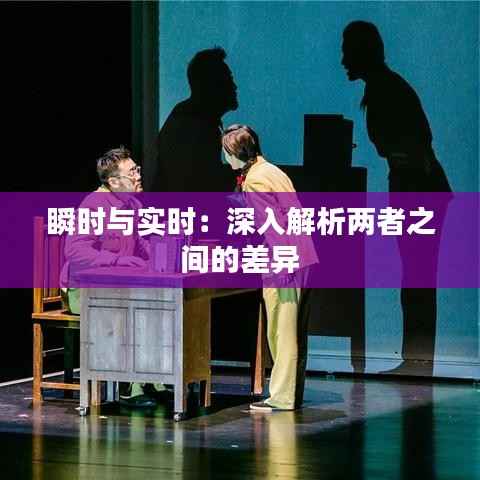 瞬时与实时：深入解析两者之间的差异