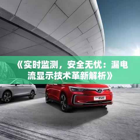 《实时监测，安全无忧：漏电流显示技术革新解析》