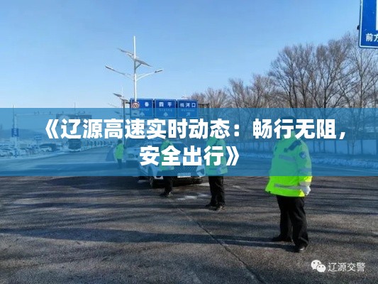 《辽源高速实时动态：畅行无阻，安全出行》