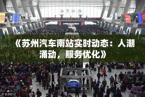 《苏州汽车南站实时动态：人潮涌动，服务优化》