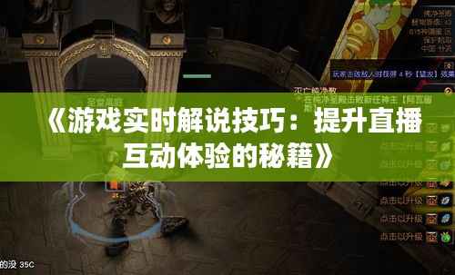 《游戏实时解说技巧：提升直播互动体验的秘籍》