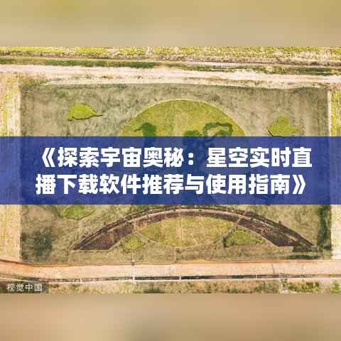 《探索宇宙奥秘：星空实时直播下载软件推荐与使用指南》