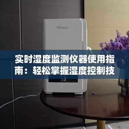 实时湿度监测仪器使用指南：轻松掌握湿度控制技巧