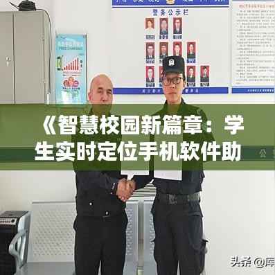 《智慧校园新篇章：学生实时定位手机软件助力安全管理》