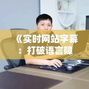《实时网站字幕：打破语言障碍，畅享全球资讯》