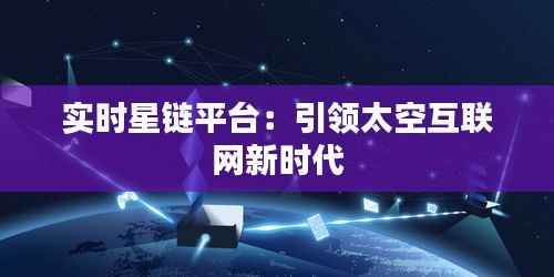 实时星链平台：引领太空互联网新时代