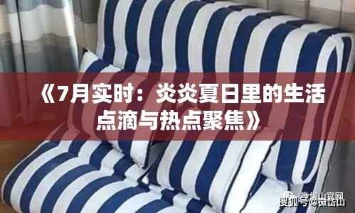 《7月实时：炎炎夏日里的生活点滴与热点聚焦》
