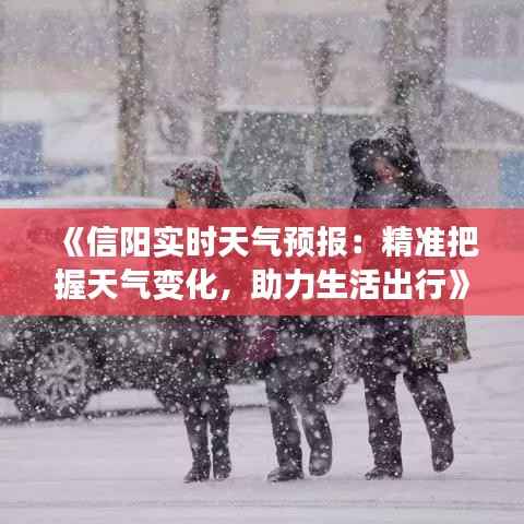 《信阳实时天气预报：精准把握天气变化，助力生活出行》