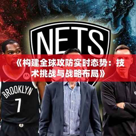 《构建全球攻防实时态势：技术挑战与战略布局》