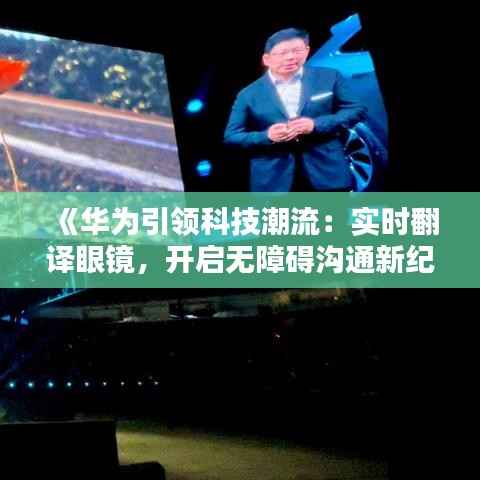 《华为引领科技潮流：实时翻译眼镜，开启无障碍沟通新纪元》
