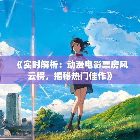 《实时解析：动漫电影票房风云榜，揭秘热门佳作》