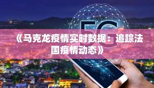 《马克龙疫情实时数据：追踪法国疫情动态》